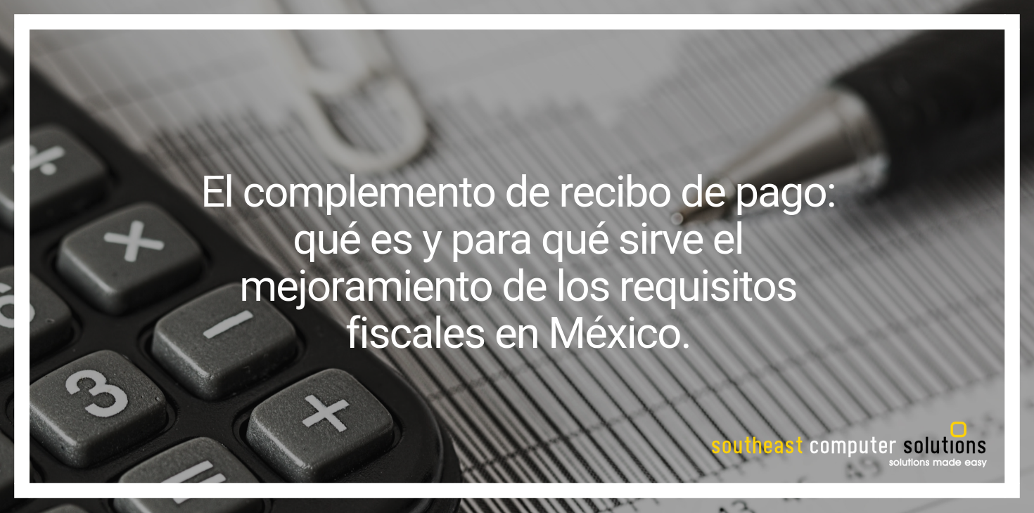 El complemento de recibo de pago: Qué es y para qué sirve el mejoramiento de los requisitos fiscales en México.