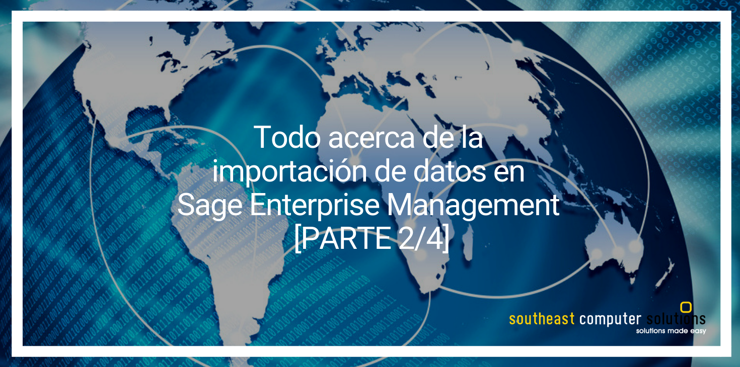 Todo acerca de la importación de datos en Sage Enterprise Management [PARTE 2/4]