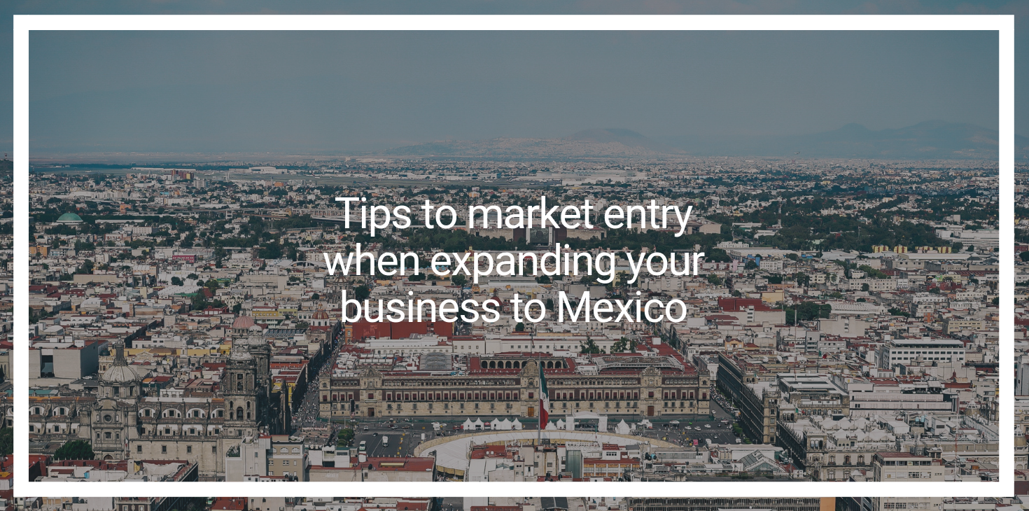 Tips to Market Entry When Expanding Your Business to Mexico